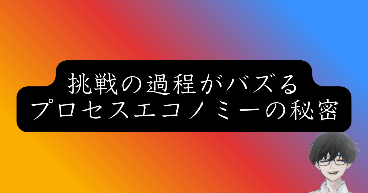【成功率95%】プロセスエコノミーとは？SNSでバズる法則の秘密
