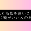 勉強しても「頭が悪い」と言われる人の特徴は？具体と抽象の往復思考