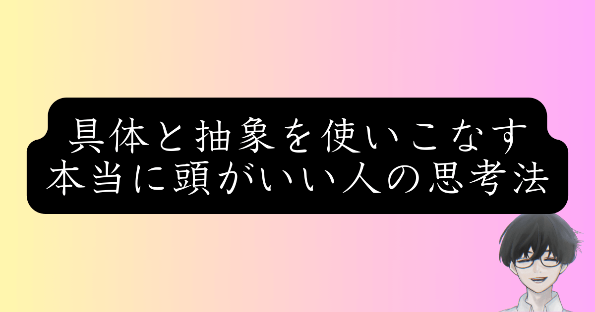 勉強しても「頭が悪い」と言われる人の特徴は？具体と抽象の往復思考