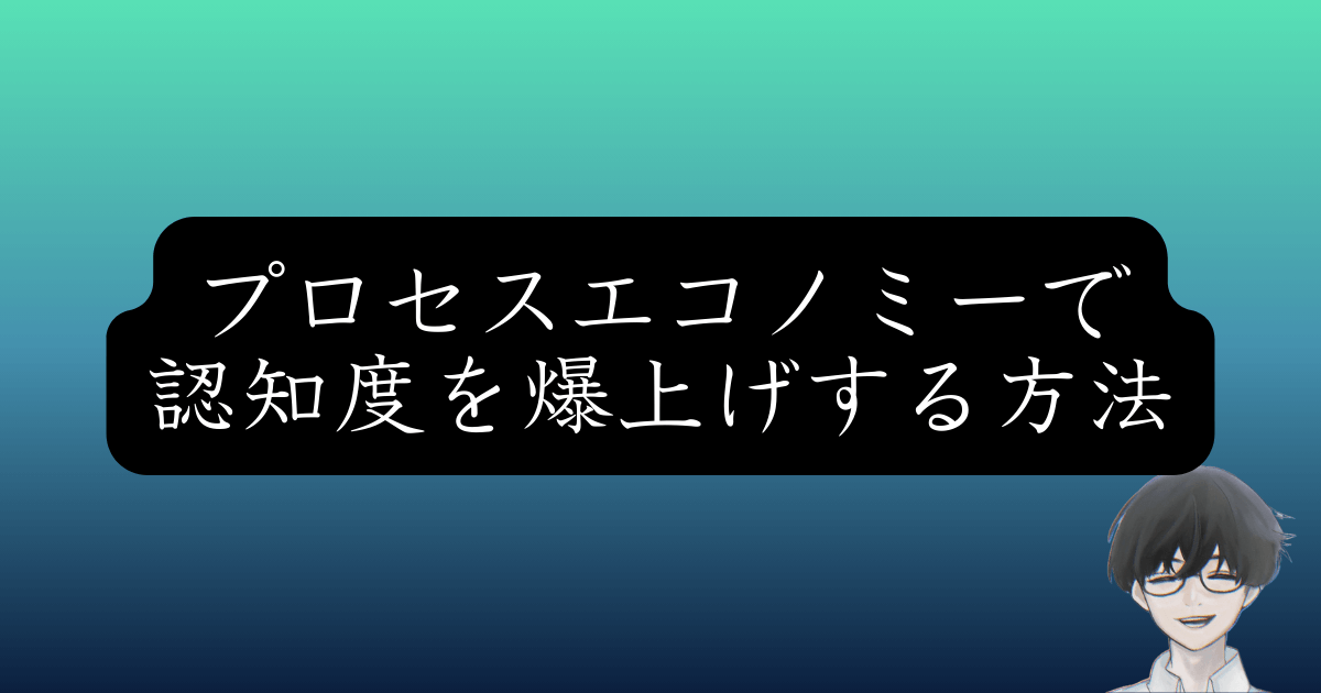 認知不足で売れない企業必見！プロセスエコノミーで変わるマーケティング戦略